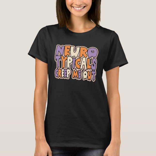 Neurotypicals creep me out  neurodivergent T-Shirt (Front)