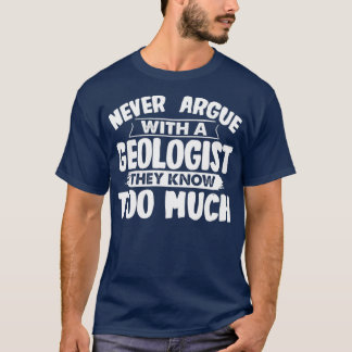 Never Argue With A Geologist Funny Geology T-Shirt