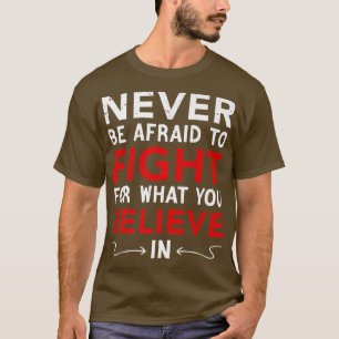 Never Be Afraid To Fight For What You Believe In, T-Shirt