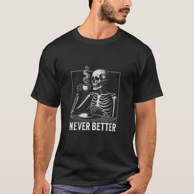 Never better Halloween skeleton drinking coffee fu T-Shirt (Front)