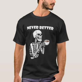 Never Better Skeleton Coffee Drinking Coffee Lover T-Shirt