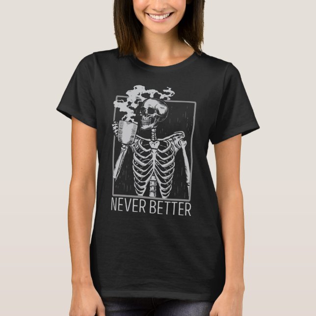 Never Better Skeleton Drinking Coffee Halloween Co T-Shirt (Front)