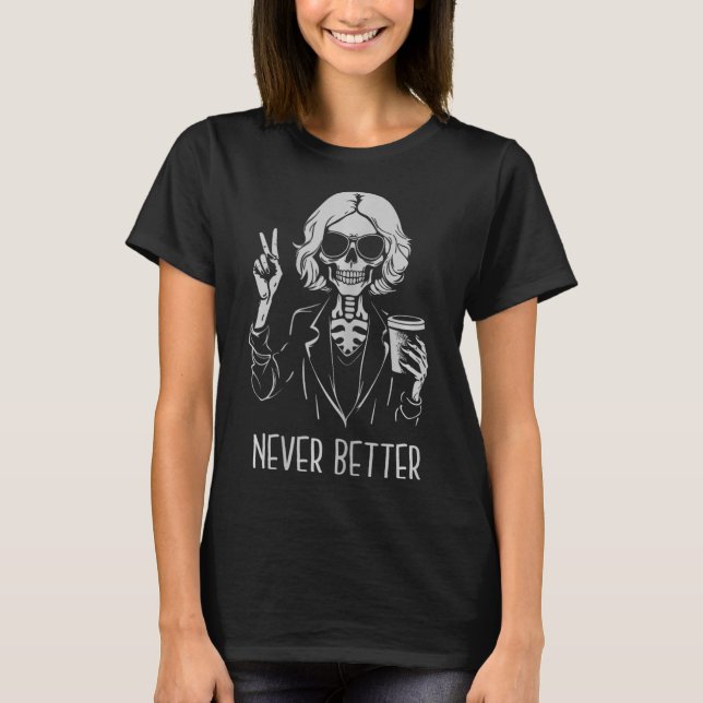 Never Better Skeleton Drinking Cup Coffee Hallowee T-Shirt (Front)