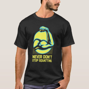 Never Don't Stop Squatting Workout Motivational Qu T-Shirt
