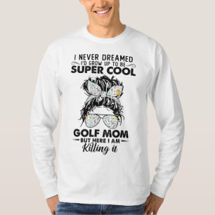 Never Dreamed Grow Up To Be A Golf Mom Golfers T-Shirt