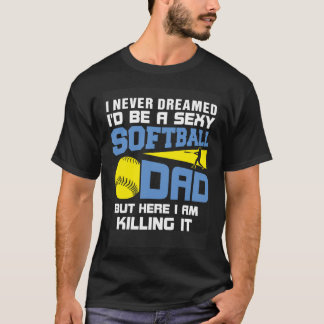 Never Dreamed I d Be A Sexy Softball Dad For Fath T-Shirt