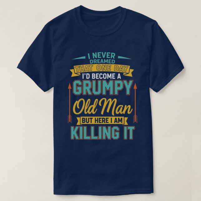 Never Dreamed That I'd Become A Grumpy Old Man Fun T-Shirt (Design Front)