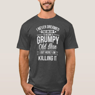 Never Dreamed That I'd Become A Grumpy Old Man T-Shirt