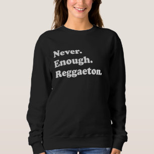 Never Enough Reggaeton Funny Reggaeton Sweatshirt