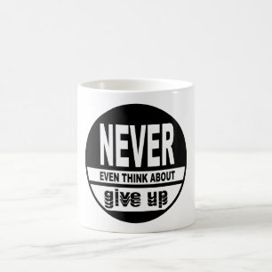 Never even think about give up coffee mug