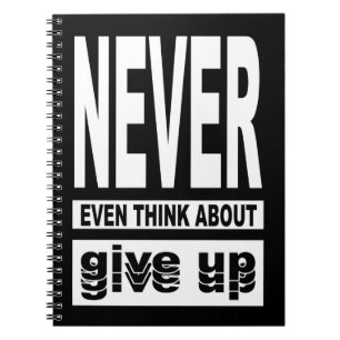 Never even think about give up notebook