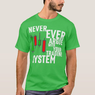 Never Ever Argue With Your Trading System T-Shirt