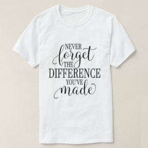 Never Forget the Difference You’ve Made T-Shirt
