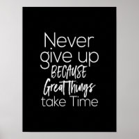 never give up because great things take time
