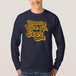 Never give up. Ever. Motivational Quote T-Shirt