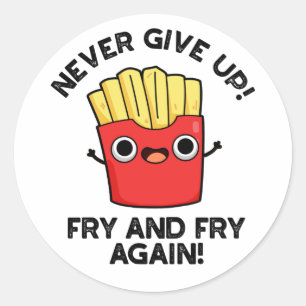 Never Give Up Fry And Fry Again Positive Pun Classic Round Sticker