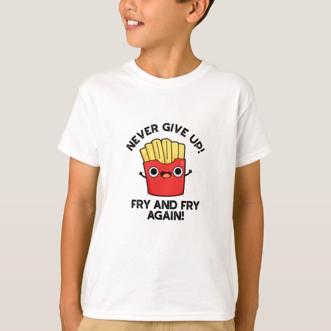 Never Give Up Fry And Fry Again Positive Pun  T-Shirt (Front)