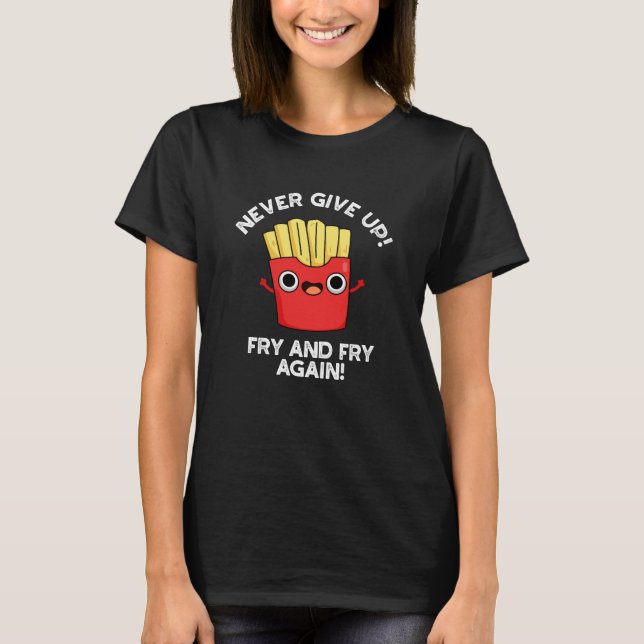 Never Give Up Fry And Fry Again Positive Pun  T-Shirt (Front)