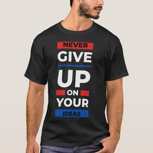 Never Give Up on Your Ideas T-Shirt (Front)