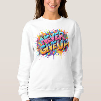 Never Give Up Sweatshirt – Graffiti Style Motivati