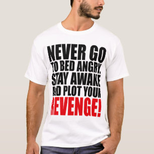 Never Go to Bed Angry Stay Awake and Plot Your T-Shirt