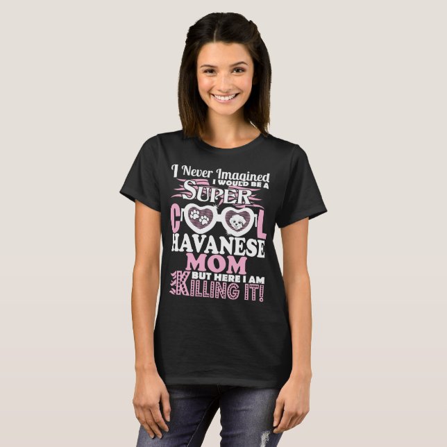 Never Imagined Super Cool Havanese Mom Killing It T-Shirt (Front Full)
