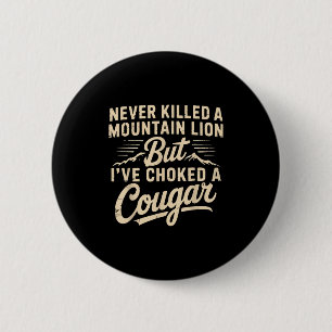 Never Killed A Mountain Lion But Ive Choked A Coug 2 Inch Round Button