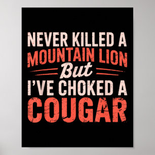 Never Killed A Mountain Lion But Ive Choked A Coug Poster