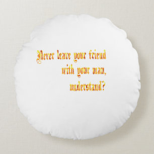 Never Leave Your Friend With Your Man Round Pillow
