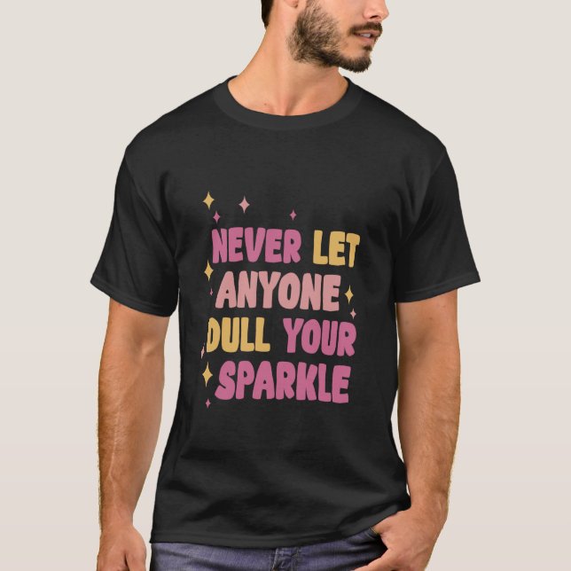 Never Let Anyone Dull Your Sparkle Shine Bright Ev T-Shirt (Front)