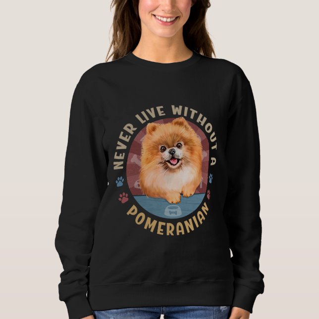 Never Live Without A Pomeranian Spitz Aka Pom Sweatshirt (Front)