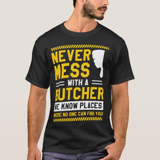 Never Mess With A Butcher We Know Places Where No  T-Shirt (Front)