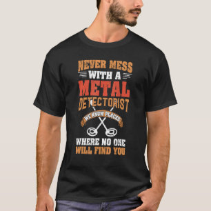 Never Mess With A Detectorist Metal Detector T-Shirt