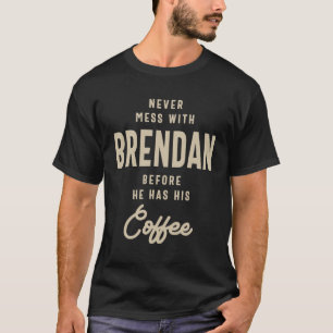 Never Mess With Brendan Before Coffee T-Shirt