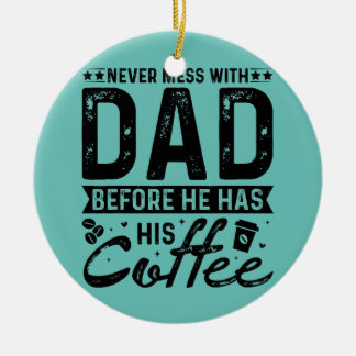 Never Mess With Dad Before He Has His Coffee  Ceramic Ornament