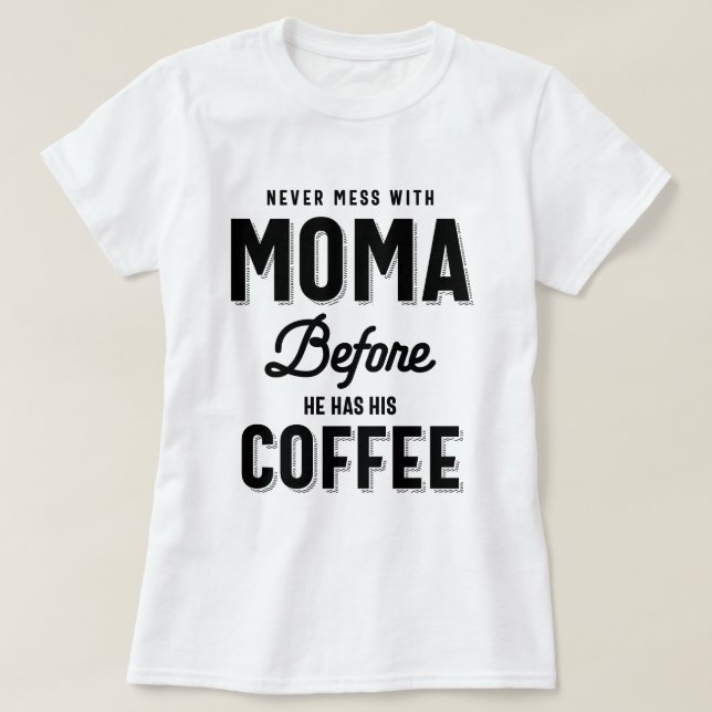 Never Mess With Moma Before He has His Coffee T-Shirt (Design Front)