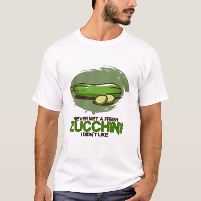 Never met a fresh Zucchini i didnt like T-Shirt (Front)