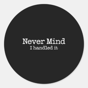 Never Mind I Handled It Funny Confident Quote Classic Round Sticker