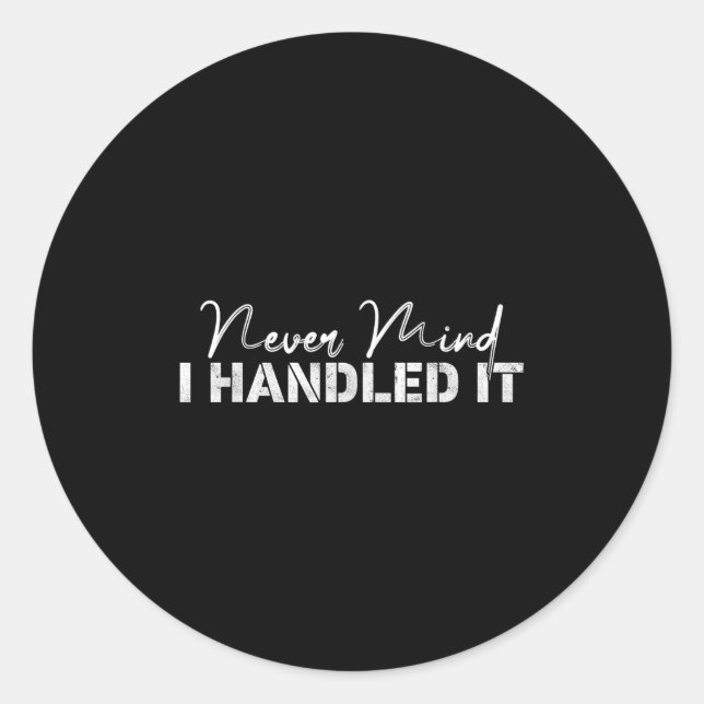 Never Mind I Handled It,funny,jokes, Sarcastic Say Classic Round Sticker (Front)
