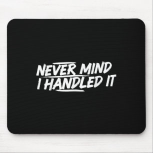 Never Mind I Handled It Funny Jokes Sarcastic Sayi Mouse Pad