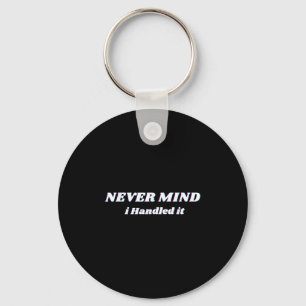 Never Mind I Handled It, Funny Quotes, Sarcastic  Keychain