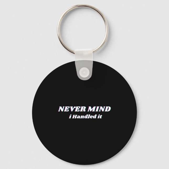 Never Mind I Handled It, Funny Quotes, Sarcastic  Keychain (Front)
