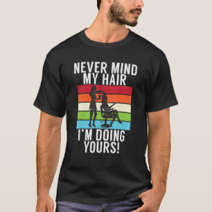 Never Mind My Hair Im Doing Yours Barber Hair Styl T-Shirt