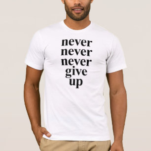 Never, Never, Never Give Up T-shirt