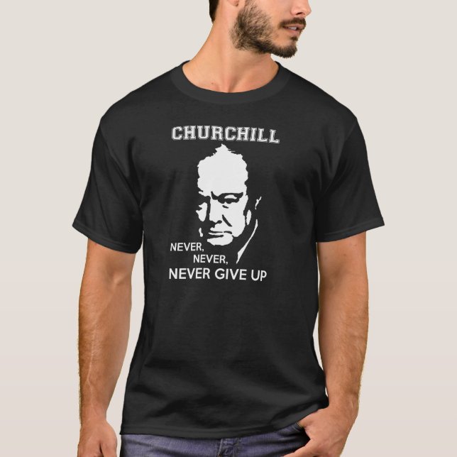 NEVER, NEVER NEVER GIVE UP WINSTON CHURCHILL QUOTE T-Shirt (Front)