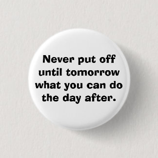 Never put off until tomorrow... 1 inch round button