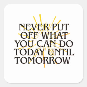 Never Put Off What You Can Do Today – Motivational Square Sticker