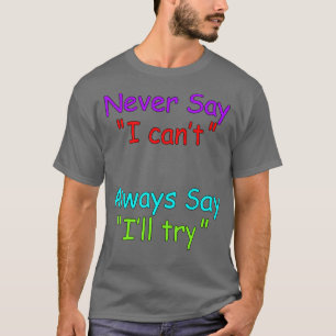 Never say i cant Always say ill try inspirational T-Shirt