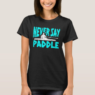 Never Say Paddle Kayak Rider Rowing Sport T-Shirt