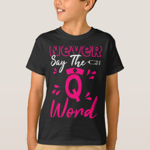 Never Say The Q Word - Funny Nursing Rn Medical T-Shirt